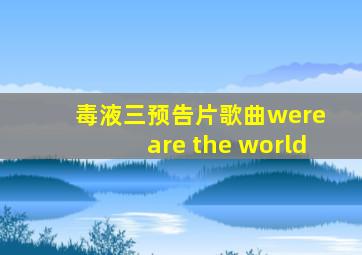 毒液三预告片歌曲were are the world